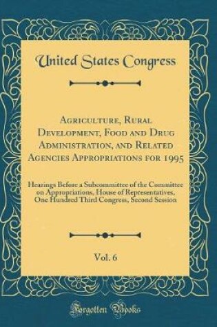 Cover of Agriculture, Rural Development, Food and Drug Administration, and Related Agencies Appropriations for 1995, Vol. 6: Hearings Before a Subcommittee of the Committee on Appropriations, House of Representatives, One Hundred Third Congress, Second Session