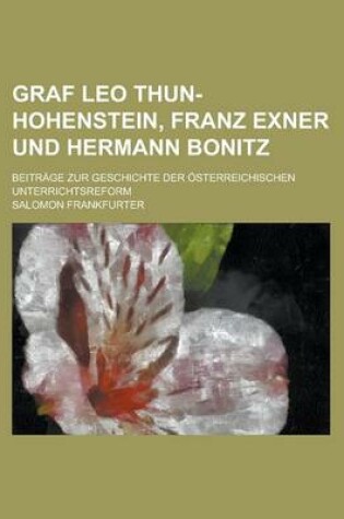 Cover of Graf Leo Thun-Hohenstein, Franz Exner Und Hermann Bonitz; Beitrage Zur Geschichte Der Osterreichischen Unterrichtsreform