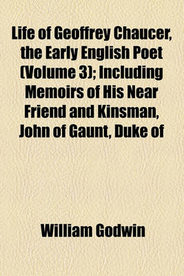 Book cover for Life of Geoffrey Chaucer, the Early English Poet (Volume 3); Including Memoirs of His Near Friend and Kinsman, John of Gaunt, Duke of