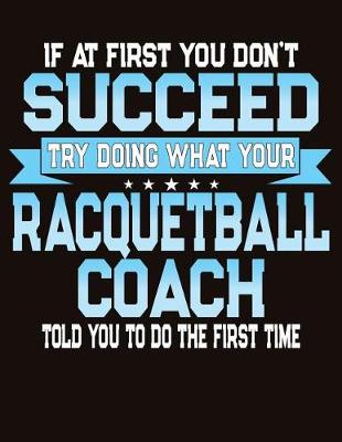 Book cover for If At First You Don't Succeed Try Doing What Your Racquetball Coach Told You To Do The First Time