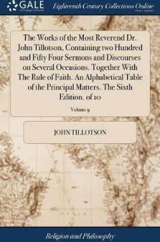 Cover of The Works of the Most Reverend Dr. John Tillotson, Containing Two Hundred and Fifty Four Sermons and Discourses on Several Occasions. Together with the Rule of Faith. an Alphabetical Table of the Principal Matters. the Sixth Edition. of 10; Volume 9