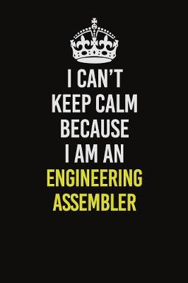 Book cover for I Can�t Keep Calm Because I Am An Engineering assembler