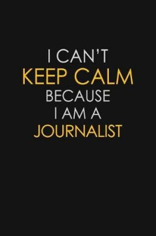 Cover of I Can't Keep Calm Because I Am A Journalist