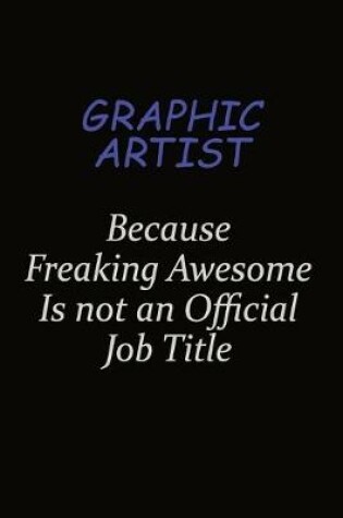 Cover of Graphic Artist Because Freaking Awesome Is Not An Official Job Title