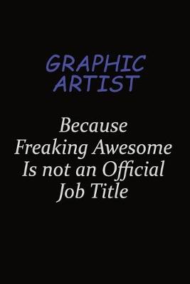 Book cover for Graphic Artist Because Freaking Awesome Is Not An Official Job Title