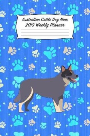 Cover of Australian Cattle Dog Mom 2019 Weekly Planner