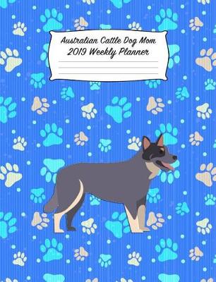 Book cover for Australian Cattle Dog Mom 2019 Weekly Planner