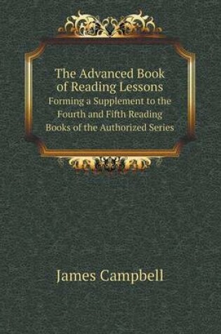 Cover of The Advanced Book of Reading Lessons Forming a Supplement to the Fourth and Fifth Reading Books of the Authorized Series