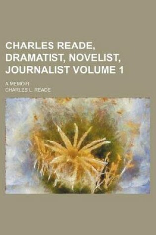 Cover of Charles Reade, Dramatist, Novelist, Journalist; A Memoir Volume 1