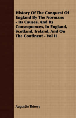 Book cover for History Of The Conquest Of England By The Normans - Its Causes, And Its Consequences, In England, Scotland, Ireland, And On The Continent - Vol II