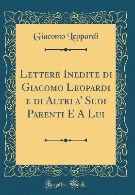 Book cover for Lettere Inedite Di Giacomo Leopardi E Di Altri A' Suoi Parenti E a Lui (Classic Reprint)