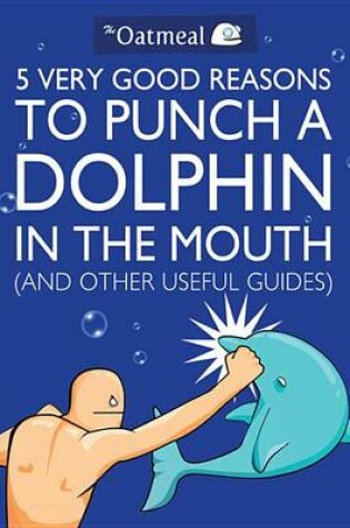 Cover of 5 Very Good Reasons to Punch a Dolphin in the Mouth (and Other Useful Guides)