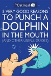 Book cover for 5 Very Good Reasons to Punch a Dolphin in the Mouth (and Other Useful Guides)