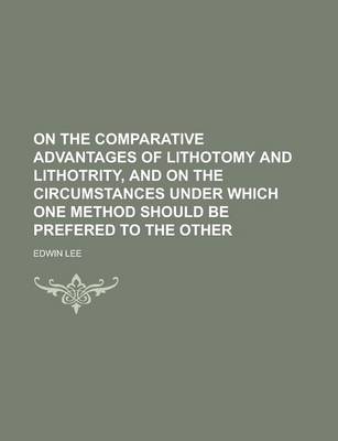 Book cover for On the Comparative Advantages of Lithotomy and Lithotrity, and on the Circumstances Under Which One Method Should Be Prefered to the Other