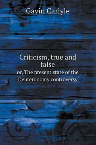 Cover of Criticism, true and false or, The present state of the Deuteronomy controversy