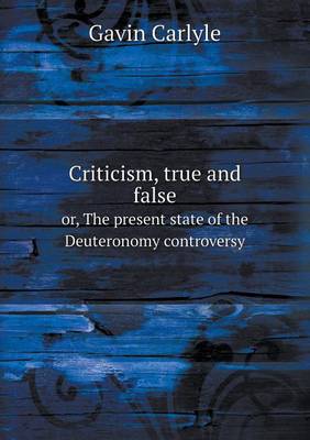 Book cover for Criticism, true and false or, The present state of the Deuteronomy controversy