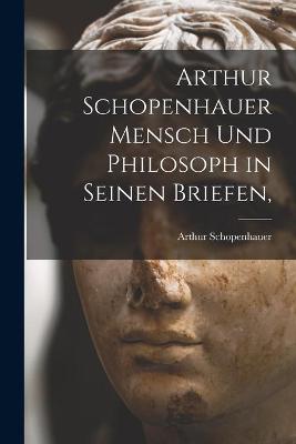 Book cover for Arthur Schopenhauer Mensch Und Philosoph in Seinen Briefen,