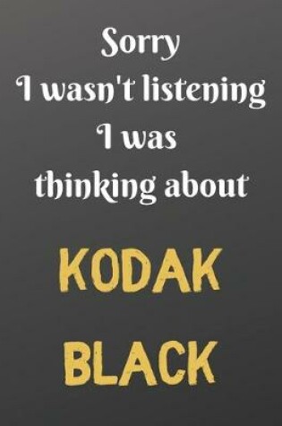 Cover of Sorry I wasn't listening I was thinking about KODAK BLACK