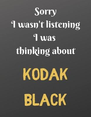 Book cover for Sorry I wasn't listening I was thinking about KODAK BLACK