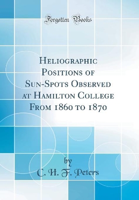 Book cover for Heliographic Positions of Sun-Spots Observed at Hamilton College From 1860 to 1870 (Classic Reprint)