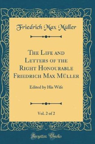 Cover of The Life and Letters of the Right Honourable Friedrich Max Müller, Vol. 2 of 2