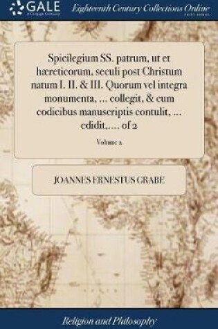 Cover of Spicilegium Ss. Patrum, UT Et Haereticorum, Seculi Post Christum Natum I. II. & III. Quorum Vel Integra Monumenta, ... Collegit, & Cum Codicibus Manuscriptis Contulit, ... Edidit, .... of 2; Volume 2