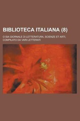 Cover of Biblioteca Italiana (8); O Sia Giornale Di Letteratura, Scienze Et Arti, Compilato Da Vari Letterati