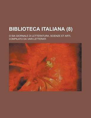 Book cover for Biblioteca Italiana (8); O Sia Giornale Di Letteratura, Scienze Et Arti, Compilato Da Vari Letterati