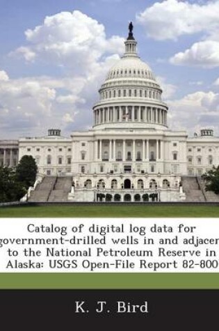 Cover of Catalog of Digital Log Data for Government-Drilled Wells in and Adjacent to the National Petroleum Reserve in Alaska