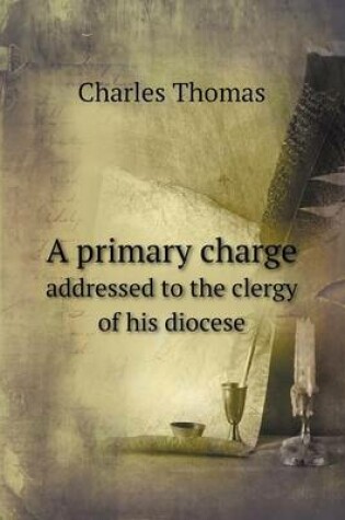 Cover of A primary charge addressed to the clergy of his diocese