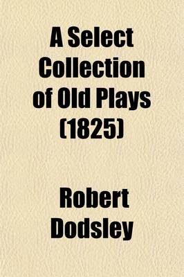 Book cover for A Select Collection of Old Plays; In Twelve Volumes Volume 1