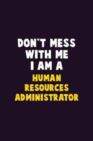 Cover of Don't Mess With Me, I Am A Human Resources Administrator