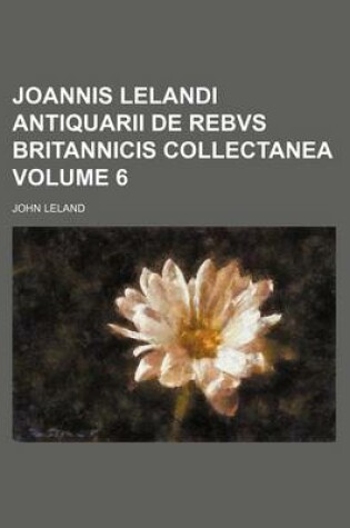 Cover of Joannis Lelandi Antiquarii de Rebvs Britannicis Collectanea Volume 6