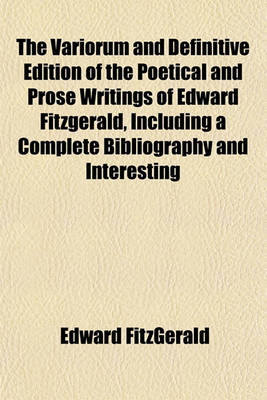 Book cover for The Variorum and Definitive Edition of the Poetical and Prose Writings of Edward Fitzgerald, Including a Complete Bibliography and Interesting