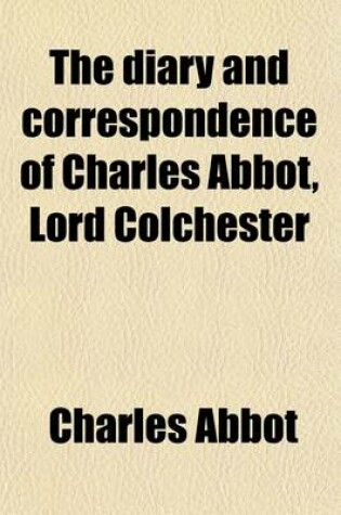 Cover of The Diary and Correspondence of Charles Abbot, Lord Colchester (Volume 2); Speaker of the House of Commons, 1802-1817