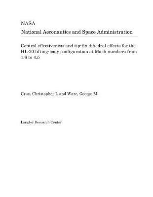 Book cover for Control Effectiveness and Tip-Fin Dihedral Effects for the Hl-20 Lifting-Body Configuration at Mach Numbers from 1.6 to 4.5