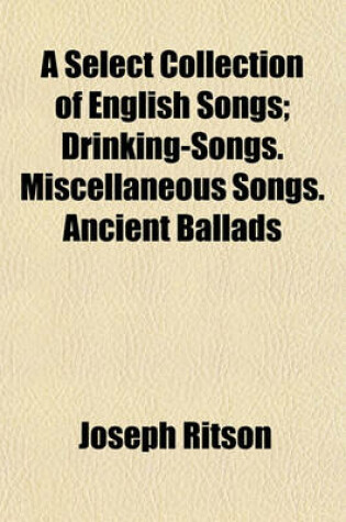 Cover of A Select Collection of English Songs Volume 2; Drinking-Songs. Miscellaneous Songs. Ancient Ballads