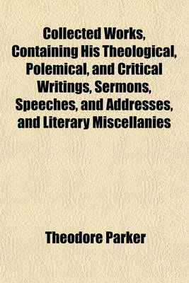 Book cover for Collected Works, Containing His Theological, Polemical, and Critical Writings, Sermons, Speeches, and Addresses, and Literary Miscellanies