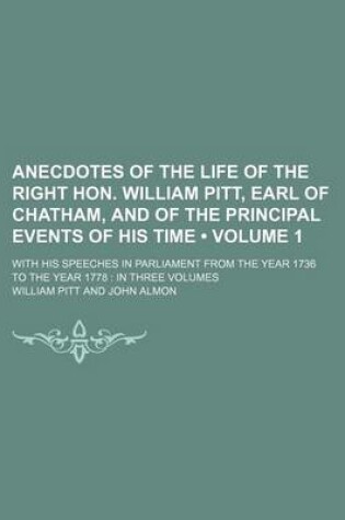 Cover of Anecdotes of the Life of the Right Hon. William Pitt, Earl of Chatham, and of the Principal Events of His Time (Volume 1); With His Speeches in Parliament from the Year 1736 to the Year 1778 in Three Volumes