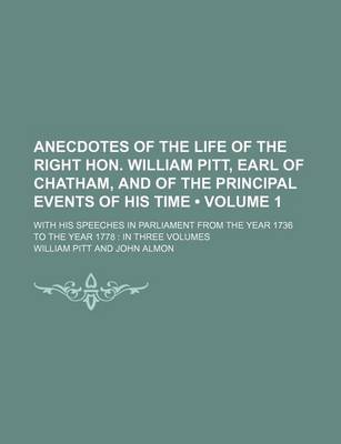 Book cover for Anecdotes of the Life of the Right Hon. William Pitt, Earl of Chatham, and of the Principal Events of His Time (Volume 1); With His Speeches in Parliament from the Year 1736 to the Year 1778 in Three Volumes