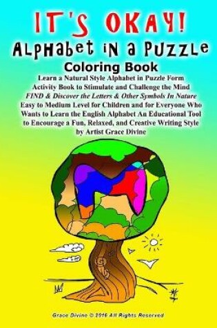 Cover of IT'S OKAY! Alphabet in a Puzzle Coloring Book Learn a Natural Style Alphabet in Puzzle Form Activity Book to Stimulate and Challenge the Mind FIND & Discover the Letters & Other Symbols In Nature