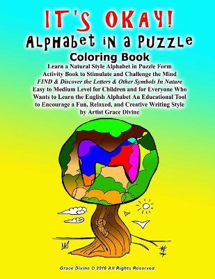 Book cover for IT'S OKAY! Alphabet in a Puzzle Coloring Book Learn a Natural Style Alphabet in Puzzle Form Activity Book to Stimulate and Challenge the Mind FIND & Discover the Letters & Other Symbols In Nature