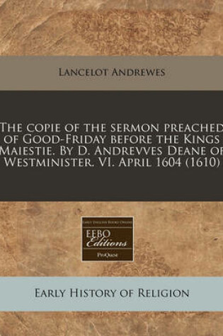 Cover of The Copie of the Sermon Preached of Good-Friday Before the Kings Maiestie. by D. Andrevves Deane of Westminister. VI. April 1604 (1610)