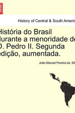 Cover of Historia Do Brasil Durante a Menoridade de D. Pedro II. Segunda Edicao, Aumentada.