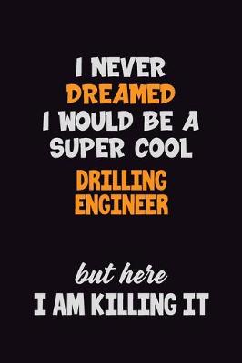 Book cover for I Never Dreamed I would Be A Super Cool Drilling Engineer But Here I Am Killing It