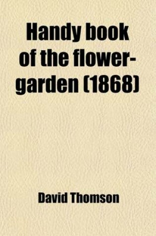 Cover of Handy Book of the Flower-Garden; Being Practical Directions for the Propagation, Culture, and Arrangement of Plants in Flower-Gardens All the Year Round