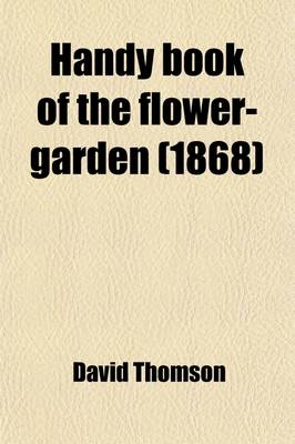 Book cover for Handy Book of the Flower-Garden; Being Practical Directions for the Propagation, Culture, and Arrangement of Plants in Flower-Gardens All the Year Round