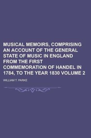 Cover of Musical Memoirs, Comprising an Account of the General State of Music in England from the First Commemoration of Handel in 1784, to the Year 1830 Volume 2