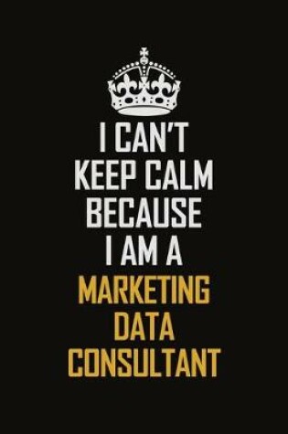 Cover of I Can't Keep Calm Because I Am A Marketing Data Consultant