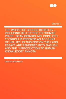 Book cover for The Works of George Berkeley ... Including His Letters to Thomas Prior...Dean Gervais, Mr. Pope, Etc. to Which Is Prefixed an Account of His Life. in This Edition the Latin Essays Are Rendered Into English, and the "Introduction to Human Knowledge" a